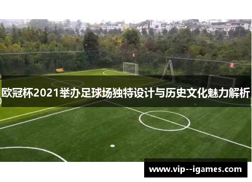 欧冠杯2021举办足球场独特设计与历史文化魅力解析