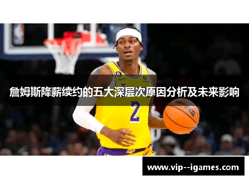 詹姆斯降薪续约的五大深层次原因分析及未来影响