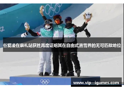 谷爱凌在崇礼站获胜再度证明其在自由式滑雪界的无可匹敌地位