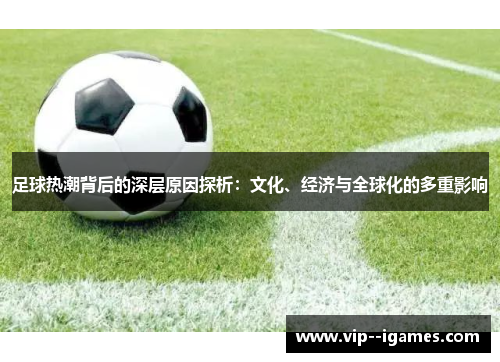 足球热潮背后的深层原因探析：文化、经济与全球化的多重影响