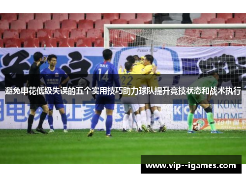 避免申花低级失误的五个实用技巧助力球队提升竞技状态和战术执行