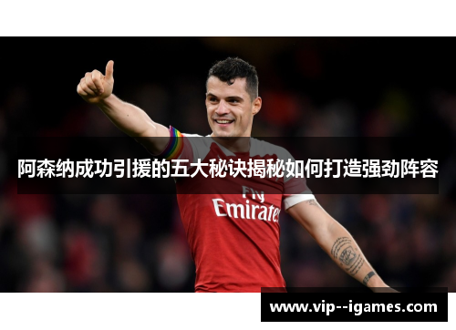 阿森纳成功引援的五大秘诀揭秘如何打造强劲阵容