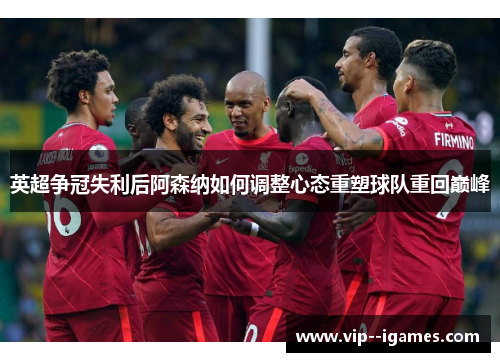 英超争冠失利后阿森纳如何调整心态重塑球队重回巅峰