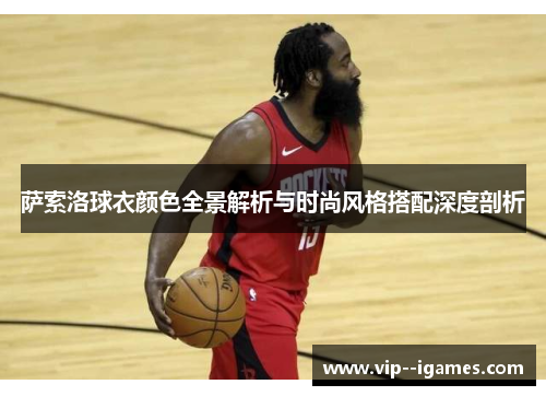 萨索洛球衣颜色全景解析与时尚风格搭配深度剖析