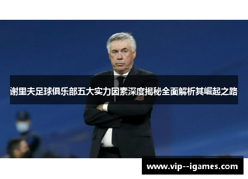 谢里夫足球俱乐部五大实力因素深度揭秘全面解析其崛起之路