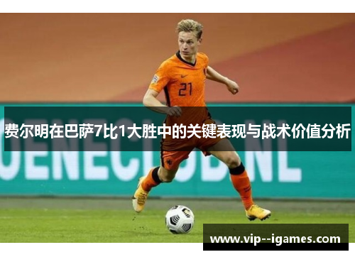 费尔明在巴萨7比1大胜中的关键表现与战术价值分析