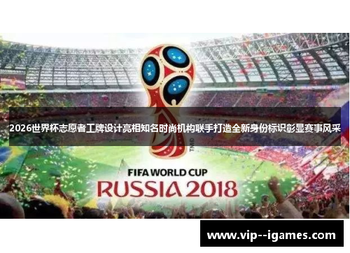 2026世界杯志愿者工牌设计亮相知名时尚机构联手打造全新身份标识彰显赛事风采