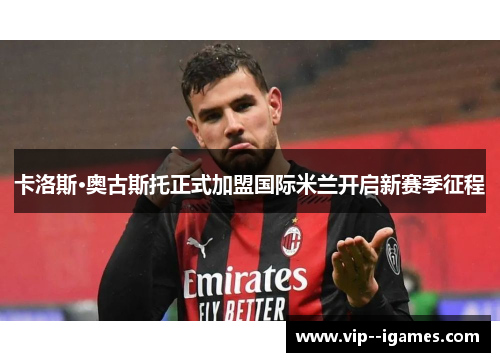 卡洛斯·奥古斯托正式加盟国际米兰开启新赛季征程